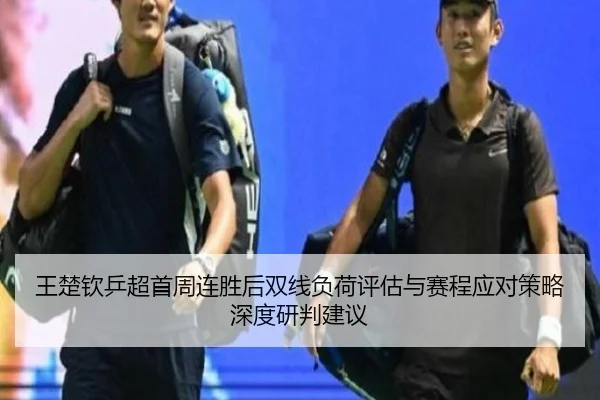 王楚钦乒超首周连胜后双线负荷评估与赛程应对策略深度研判建议
